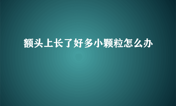 额头上长了好多小颗粒怎么办