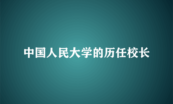 中国人民大学的历任校长