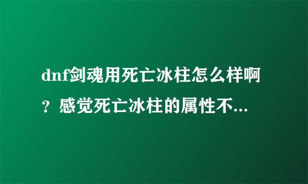 dnf剑魂用死亡冰柱怎么样啊？感觉死亡冰柱的属性不咋地啊？那附加15%的