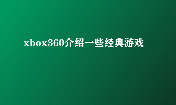 xbox360介绍一些经典游戏