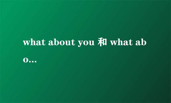 what about you 和 what about yours的用法和区别