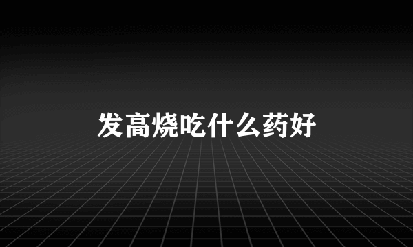 发高烧吃什么药好