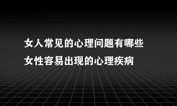 女人常见的心理问题有哪些 女性容易出现的心理疾病