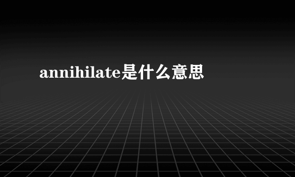 annihilate是什么意思