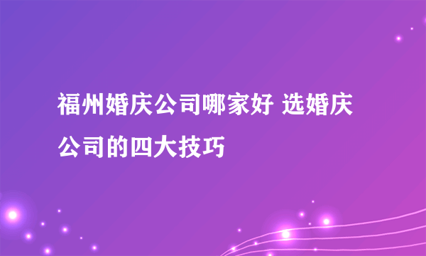 福州婚庆公司哪家好 选婚庆公司的四大技巧