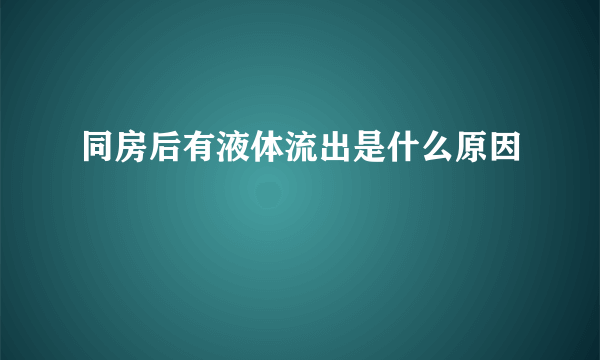 同房后有液体流出是什么原因