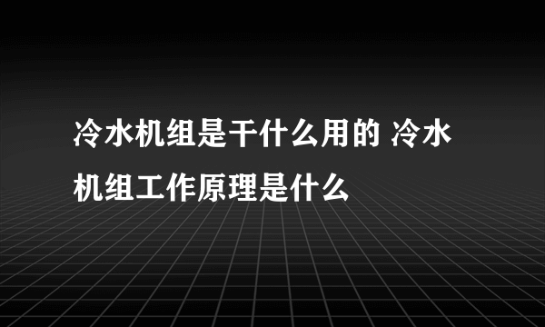 冷水机组是干什么用的 冷水机组工作原理是什么