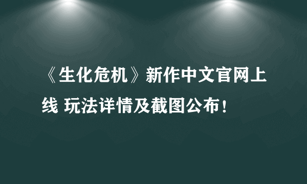 《生化危机》新作中文官网上线 玩法详情及截图公布！