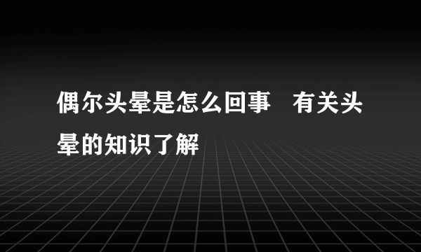 偶尔头晕是怎么回事   有关头晕的知识了解