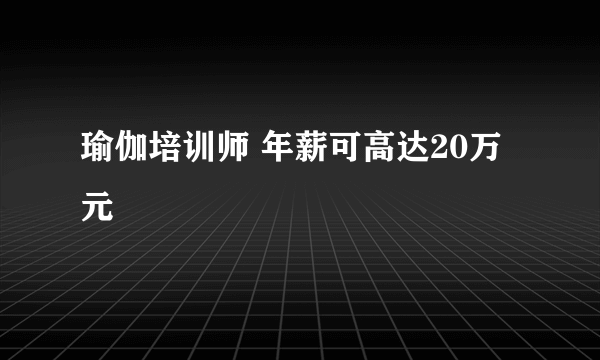 瑜伽培训师 年薪可高达20万元