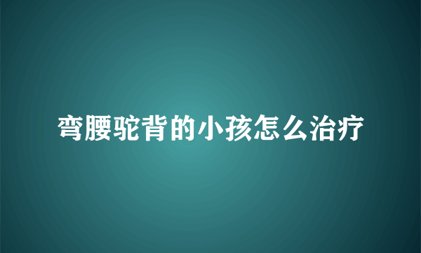 弯腰驼背的小孩怎么治疗