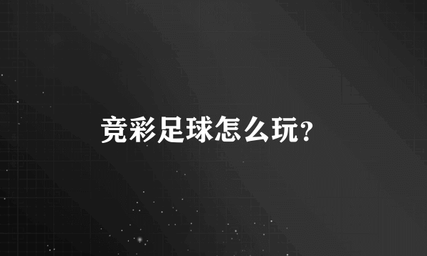 竞彩足球怎么玩？