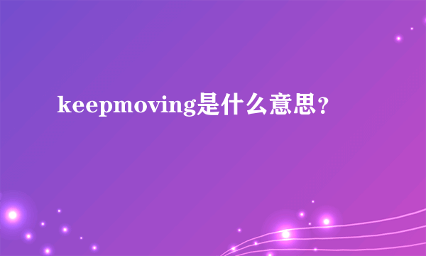 keepmoving是什么意思？