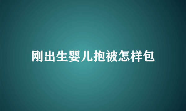 刚出生婴儿抱被怎样包