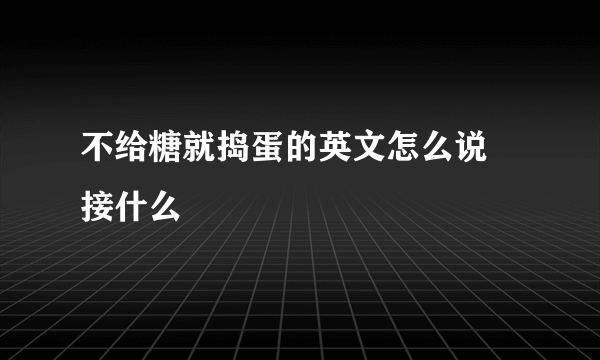 不给糖就捣蛋的英文怎么说 接什么