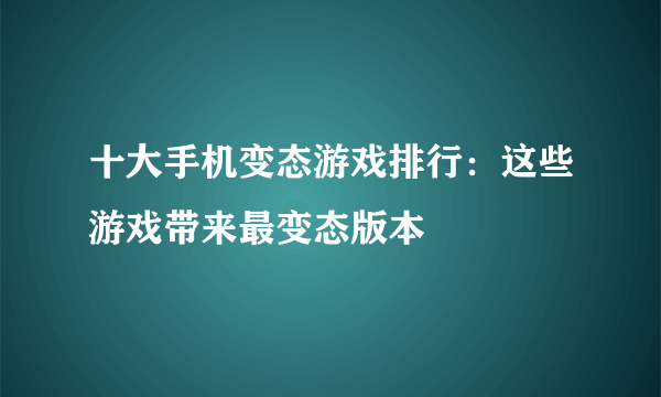 十大手机变态游戏排行：这些游戏带来最变态版本