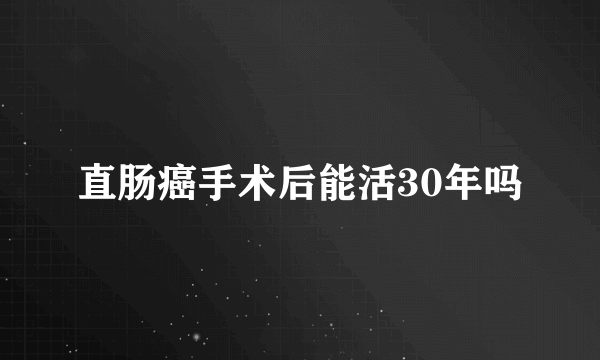 直肠癌手术后能活30年吗