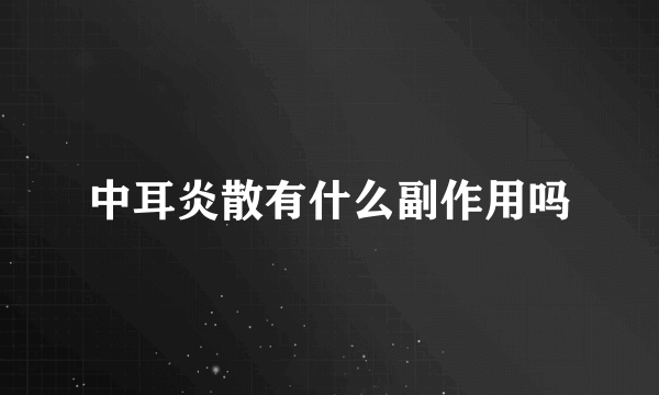 中耳炎散有什么副作用吗