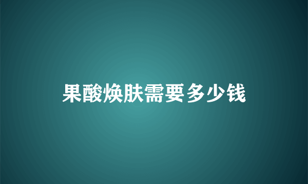 果酸焕肤需要多少钱