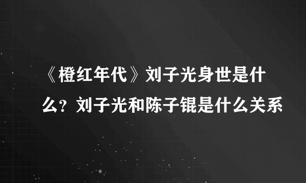 《橙红年代》刘子光身世是什么？刘子光和陈子锟是什么关系