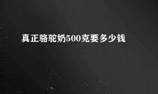 真正骆驼奶500克要多少钱