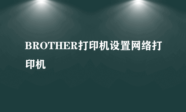 BROTHER打印机设置网络打印机