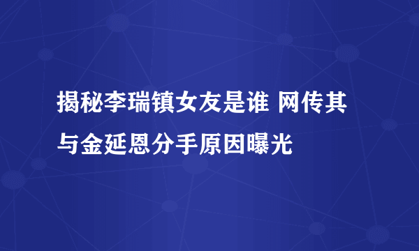 揭秘李瑞镇女友是谁 网传其与金延恩分手原因曝光