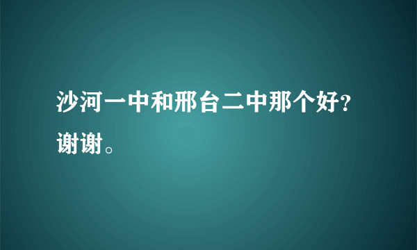 沙河一中和邢台二中那个好？谢谢。