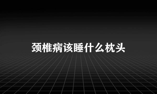 颈椎病该睡什么枕头