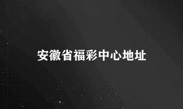 安徽省福彩中心地址