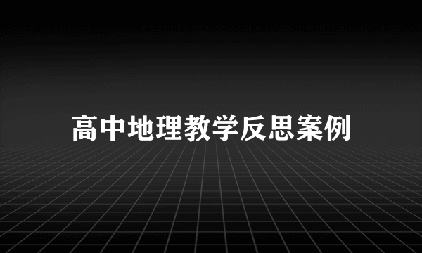 高中地理教学反思案例