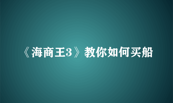 《海商王3》教你如何买船