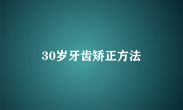 30岁牙齿矫正方法