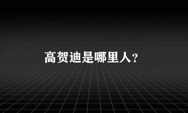 高贺迪是哪里人？