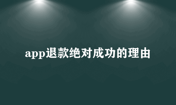 app退款绝对成功的理由