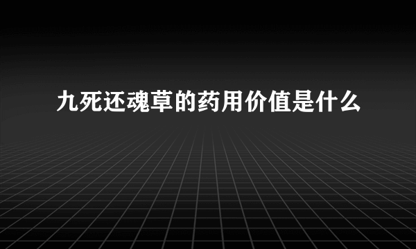 九死还魂草的药用价值是什么