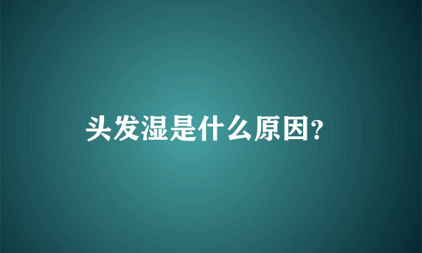 头发湿是什么原因？