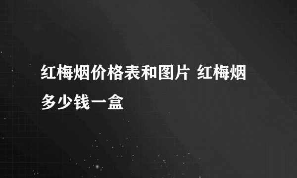 红梅烟价格表和图片 红梅烟多少钱一盒