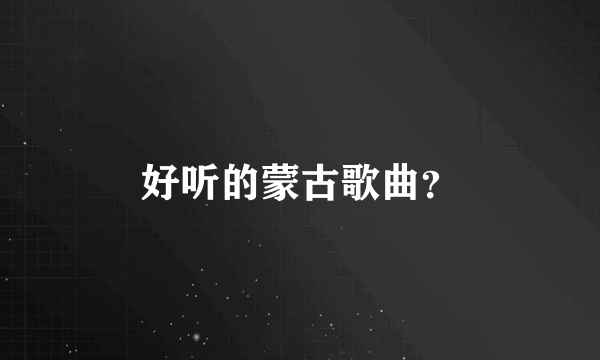 好听的蒙古歌曲？