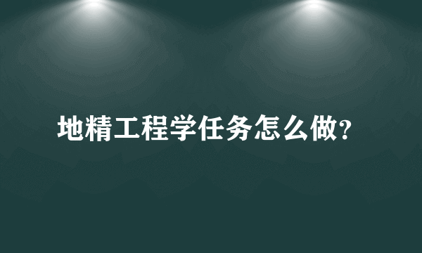 地精工程学任务怎么做？