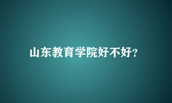 山东教育学院好不好？