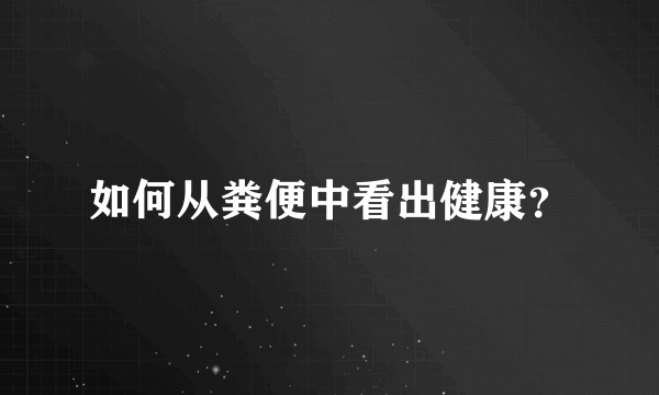 如何从粪便中看出健康？