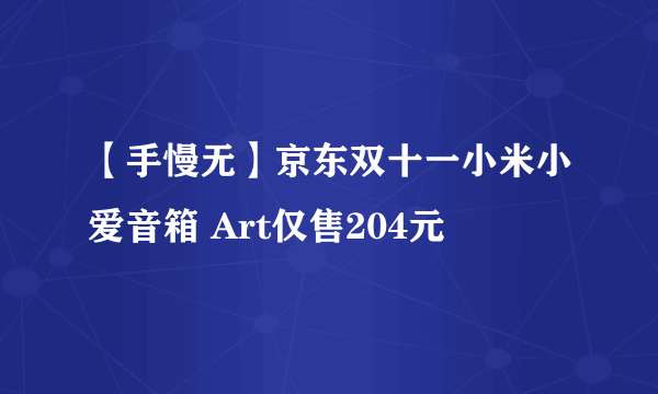 【手慢无】京东双十一小米小爱音箱 Art仅售204元