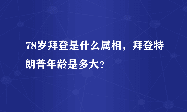 78岁拜登是什么属相，拜登特朗普年龄是多大？