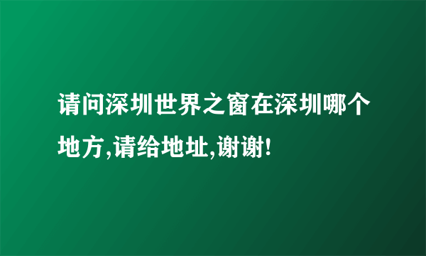 请问深圳世界之窗在深圳哪个地方,请给地址,谢谢!