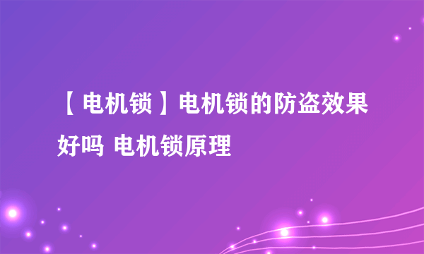 【电机锁】电机锁的防盗效果好吗 电机锁原理