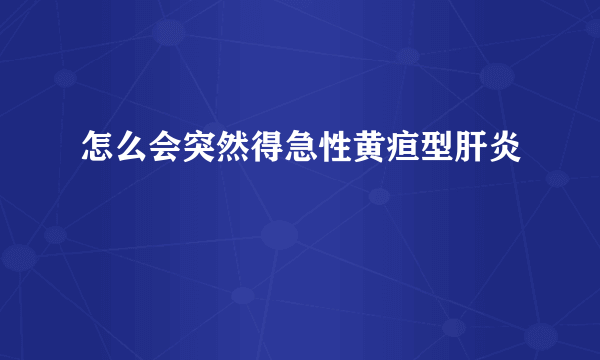 怎么会突然得急性黄疸型肝炎