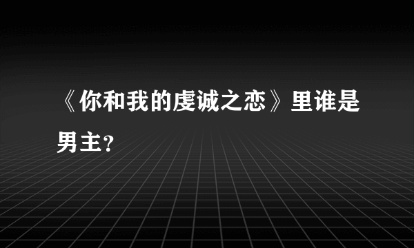 《你和我的虔诚之恋》里谁是男主？