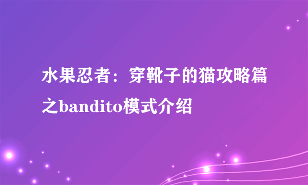 水果忍者：穿靴子的猫攻略篇之bandito模式介绍