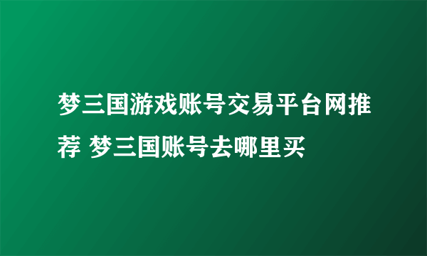 梦三国游戏账号交易平台网推荐 梦三国账号去哪里买